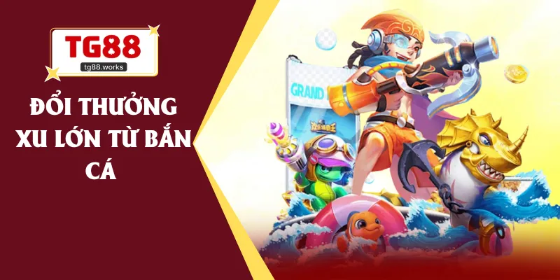 Đổi thưởng xu lớn từ bắn cá 