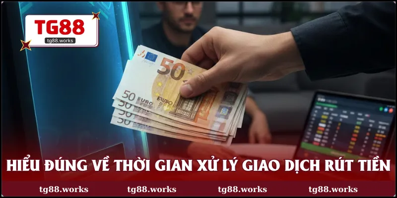 Hiểu  đúng về thời gian xử lý giao dịch rút tiền