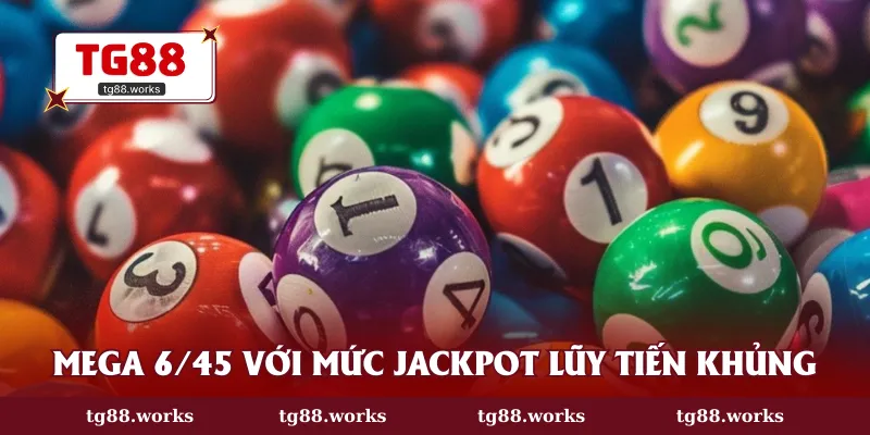 Mega 6/45 với mức jackpot lũy tiến khủng