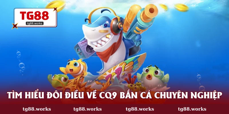 Tìm hiểu đôi điều về CQ9 bắn cá chuyên nghiệp